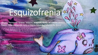 Esquizofrenia
Grupo: Fernanda Grasse Volponi Magioni, Kezia Wotikoski Ramos, Luciene
Costa, Thayná Macedo Lunz e Vitória Eduarda Pinheiro De Souza
 