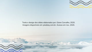 Texto e design dos slides elaborados por: Giane Carvalho, 2020.
Imagens disponíveis em: pixabay.com.br. Acesso em nov. 2020.
 