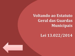 Voltando ao Estatuto
Geral das Guardas
Municipais
Lei 13.022/2014
 