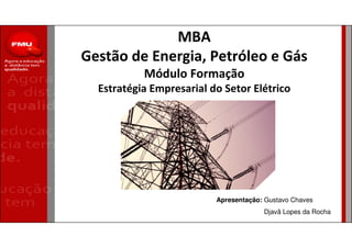 MBA
Gestão de Energia, Petróleo e Gás
Módulo Formação
Estratégia Empresarial do Setor Elétrico
Apresentação: Gustavo Chaves
Djavã Lopes da Rocha
 
