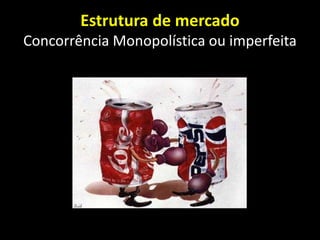 Estrutura de mercado
Concorrência Monopolística ou imperfeita
 