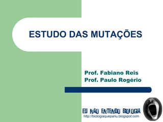 ESTUDO DAS MUTAÇÕES
Prof. Fabiano Reis
Prof. Paulo Rogério
 