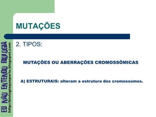 MUTAÇÕES
2. TIPOS:
MUTAÇÕES OU ABERRAÇÕES CROMOSSÔMICAS
A) ESTRUTURAIS: alteram a estrutura dos cromossomos.
 