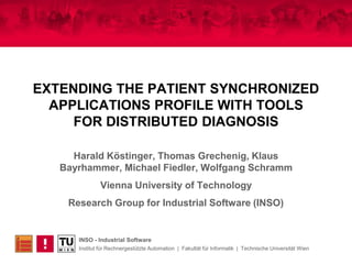 EXTENDING THE PATIENT SYNCHRONIZED APPLICATIONS PROFILE WITH TOOLSFOR DISTRIBUTED DIAGNOSIS Harald Köstinger, Thomas Grechenig, Klaus Bayrhammer, Michael Fiedler, Wolfgang Schramm Vienna University of Technology Research Group for Industrial Software (INSO) 