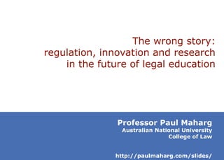 The wrong story:
regulation, innovation and research
in the future of legal education

Professor Paul Maharg

Australian National University
College of Law

http://paulmaharg.com/slides/

 