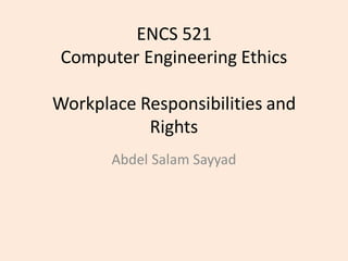 ENCS 521
Computer Engineering Ethics
Workplace Responsibilities and
Rights
Abdel Salam Sayyad
 