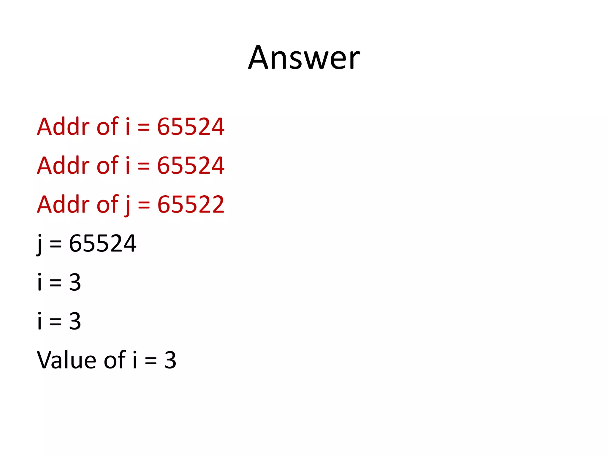 Answer
Addr of i = 65524
Addr of i = 65524
Addr of j = 65522
j = 65524
i = 3
i = 3
Value of i = 3
 