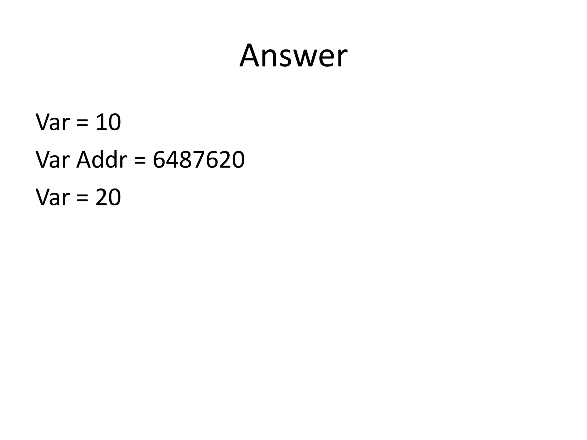 Answer
Var = 10
Var Addr = 6487620
Var = 20
 