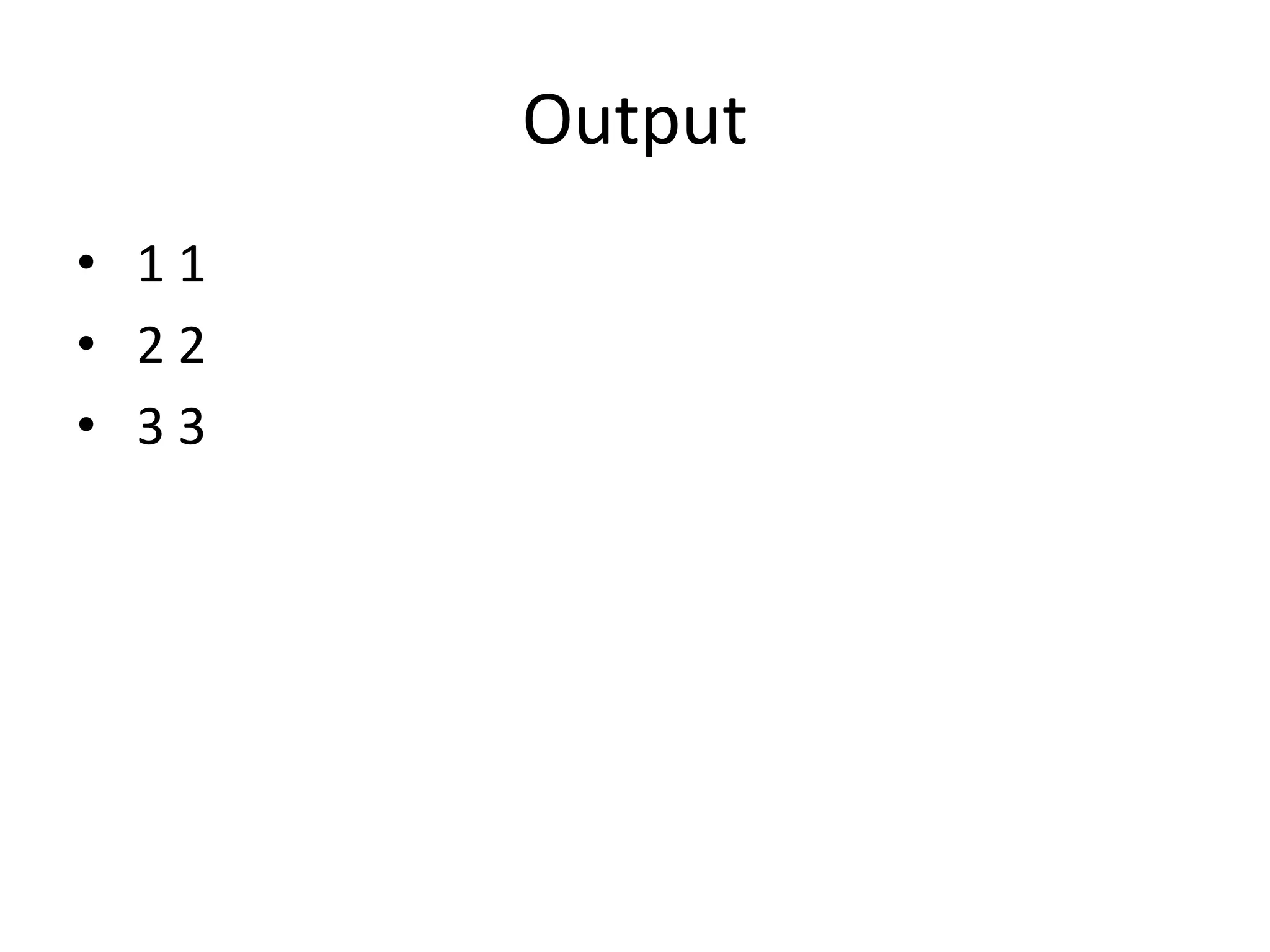 Output
• 1 1
• 2 2
• 3 3
 