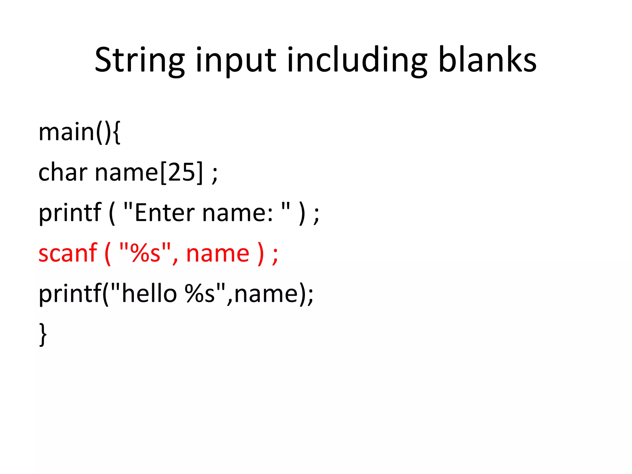 String input including blanks
main(){
char name[25] ;
printf ( "Enter name: " ) ;
scanf ( "%s", name ) ;
printf("hello %s",name);
}
 