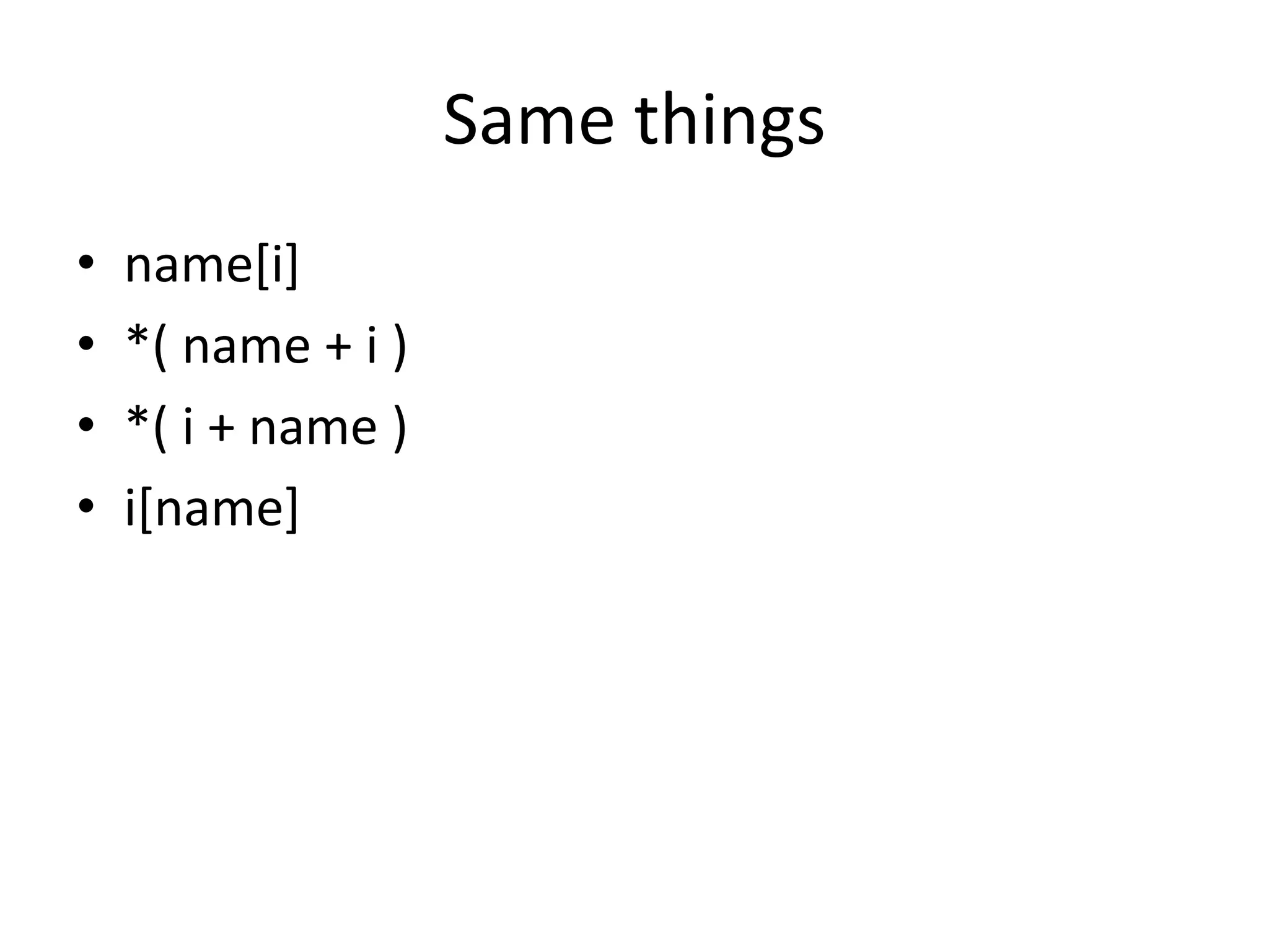 Same things
• name[i]
• *( name + i )
• *( i + name )
• i[name]
 