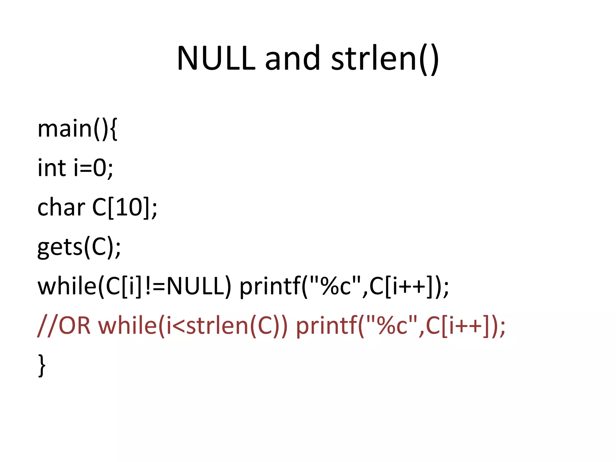 NULL and strlen()
main(){
int i=0;
char C[10];
gets(C);
while(C[i]!=NULL) printf("%c",C[i++]);
//OR while(i<strlen(C)) printf("%c",C[i++]);
}
 