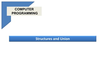 Structures and Union
COMPUTER
PROGRAMMING
 