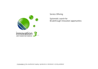 SLIDESETBREAKTHROUGHINNOVATION.PPTX
© innovation-3; Any unauthorized copying, reproduction or distribution is strictly prohibitedSlide Set Breakthrough Innovation.pptx
Service Offering
Systematic search for
Breakthrough Innovation opportunities
 
