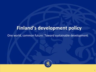 Finland’s development policy
1
One world, common future: Toward sustainable development
 