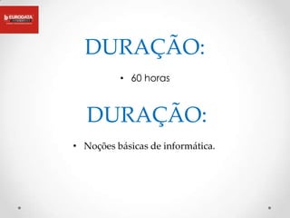 DURAÇÃO:
          • 60 horas



   DURAÇÃO:
• Noções básicas de informática.
 