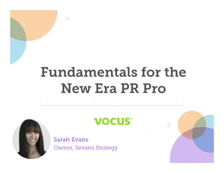 Fundamentals for the
New Era PR Pro
Sarah Evans
Owner, Sevans Strategy
 