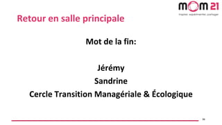 Retour en salle principale
Mot de la fin:
Jérémy
Sandrine
Cercle Transition Managériale & Écologique
36
 