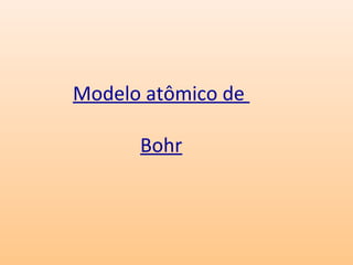 Modelo atômico de

      Bohr
 
