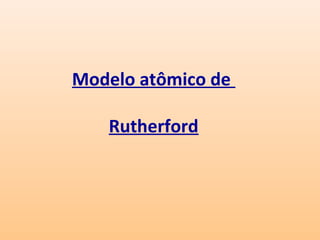 Modelo atômico de

   Rutherford
 