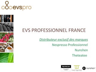 EVS PROFESSIONNEL FRANCE Distributeur exclusif des marques Nespresso Professionnel Nunshen Theteatee  
