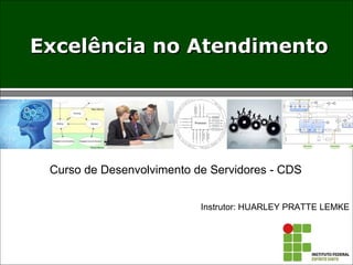 Excelência no AtendimentoExcelência no Atendimento
Instrutor: HUARLEY PRATTE LEMKE
Curso de Desenvolvimento de Servidores - CDS
 