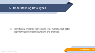 13
Copyright © Mohaimie Mosmin
1: Introduction | 13
5. Understanding Data Types
▰ Identify data types for each column (e.g., numeric, text, date)
to perform appropriate calculations and analyses.
 