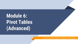 Module 6:
Pivot Tables
(Advanced)
Excel Zero to Hero: Formulas. Functions and Pivot Tables
 
