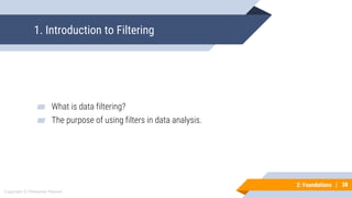 38
Copyright © Mohaimie Mosmin
2: Foundations | 38
1. Introduction to Filtering
▰ What is data filtering?
▰ The purpose of using filters in data analysis.
 