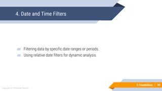 44
Copyright © Mohaimie Mosmin
2: Foundations | 44
4. Date and Time Filters
▰ Filtering data by specific date ranges or periods.
▰ Using relative date filters for dynamic analysis.
 