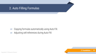 51
Copyright © Mohaimie Mosmin
2: Foundations | 51
2. Auto Filling Formulas
▰ Copying formulas automatically using Auto Fill.
▰ Adjusting cell references during Auto Fill.
 
