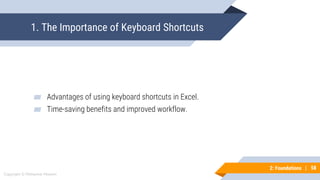 58
Copyright © Mohaimie Mosmin
2: Foundations | 58
1. The Importance of Keyboard Shortcuts
▰ Advantages of using keyboard shortcuts in Excel.
▰ Time-saving benefits and improved workflow.
 