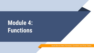Module 4:
Functions
Excel Zero to Hero: Formulas. Functions and Pivot Tables
 