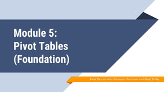 Module 5:
Pivot Tables
(Foundation)
Excel Zero to Hero: Formulas. Functions and Pivot Tables
 