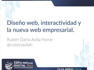 Diseño web, interactividad y
la nueva web empresarial.
Rubén Dario Avila Home
@rubenavilah
 