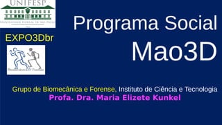 Programa Social
Mao3D
Grupo de Biomecânica e Forense, Instituto de Ciência e Tecnologia
Profa. Dra. Maria Elizete Kunkel
EXPO3Dbr
 