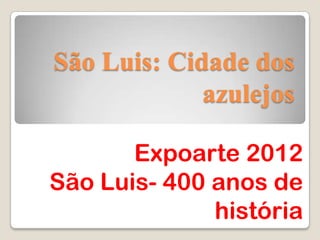 São Luis: Cidade dos
             azulejos

       Expoarte 2012
São Luis- 400 anos de
              história
 