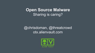 Open Source Malware
Sharing is caring?
@chrisdoman, @threatcrowd
otx.alienvault.com
 