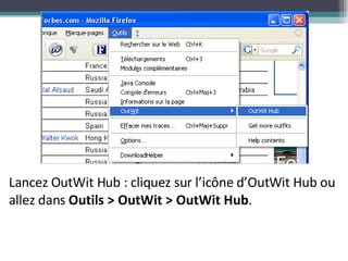 Lancez OutWit Hub : cliquez sur l’icône d’OutWit Hub ou allez dans  Outils > OutWit > OutWit Hub . 