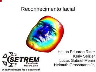 Reconhecimento facial




             Helton Eduardo Ritter
                      Kerly Selzler
              Lucas Gabriel Menin
            Helmuth Grossmann Jr.
 