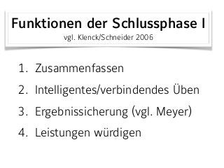 1. Zusammenfassen
2. Intelligentes/verbindendes Üben
3. Ergebnissicherung (vgl. Meyer)
4. Leistungen würdigen
Funktionen der Schlussphase I 
vgl. Klenck/Schneider 2006
 