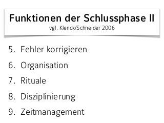 Funktionen der Schlussphase II 
vgl. Klenck/Schneider 2006
5. Fehler korrigieren
6. Organisation
7. Rituale
8. Disziplinierung
9. Zeitmanagement
 