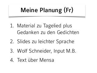 1. Material zu Tagelied plus
Gedanken zu den Gedichten
2. Slides zu leichter Sprache
3. Wolf Schneider, Input M.B.
4. Text über Mensa
Meine Planung (Fr)
 