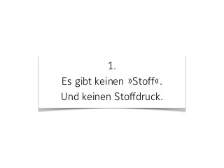 1. 
Es gibt keinen »Stoff«.  
Und keinen Stoffdruck.
 