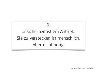 6. 
Unsicherheit ist ein Antrieb. 
Sie zu verstecken ist menschlich. 
Aber nicht nötig.
phwa.ch/unsicherheit
 