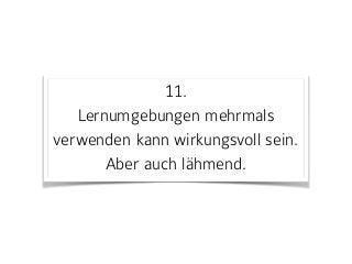 11. 
Lernumgebungen mehrmals
verwenden kann wirkungsvoll sein.  
Aber auch lähmend.
 