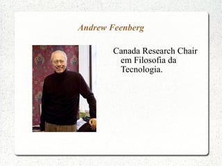 Andrew Feenberg
Canada Research Chair
em Filosofia da
Tecnologia.
 
