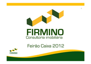 1




FIRMINO
Consultoria imobiliária

Feirão Caixa 2012
 