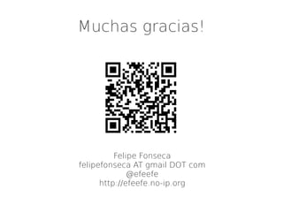 Muchas gracias!




          Felipe Fonseca
felipefonseca AT gmail DOT com
              @efeefe
      http://efeefe.no-ip.org
 