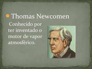 Thomas Newcomen
Conhecido por
ter inventado o
motor de vapor
atmosférico.
 